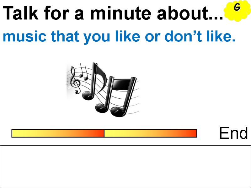 Talk for a minute about... End music that you like or don’t like. G